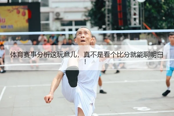 体育赛事分析这玩意儿，真不是看个比分就能聊明白！