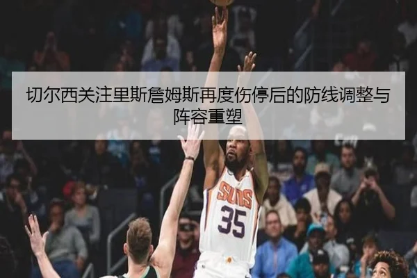 切尔西关注里斯詹姆斯再度伤停后的防线调整与阵容重塑