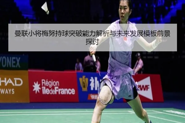 曼联小将梅努持球突破能力解析与未来发展模板前景探讨