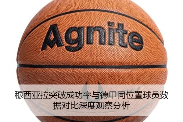 穆西亚拉突破成功率与德甲同位置球员数据对比深度观察分析