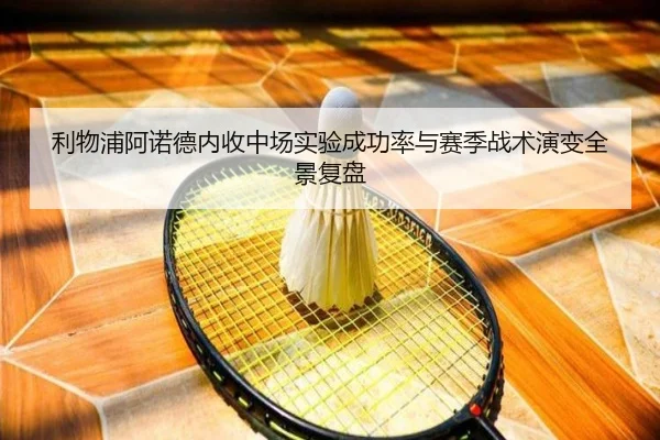 利物浦阿诺德内收中场实验成功率与赛季战术演变全景复盘