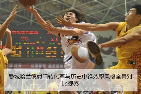 曼城哈兰德射门转化率与历史中锋效率风格全景对比观察