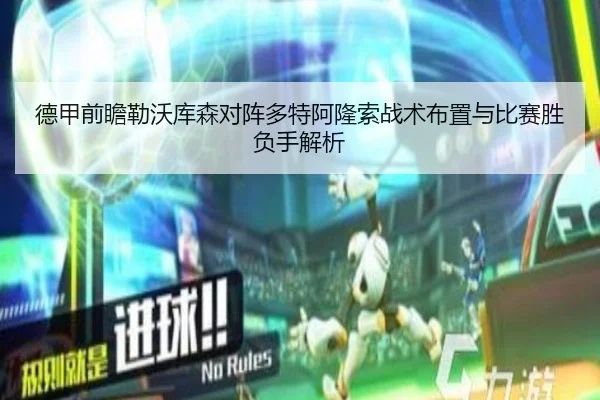 德甲前瞻勒沃库森对阵多特阿隆索战术布置与比赛胜负手解析