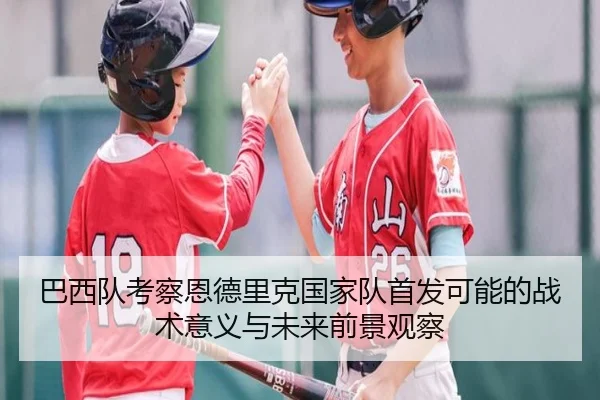 巴西队考察恩德里克国家队首发可能的战术意义与未来前景观察