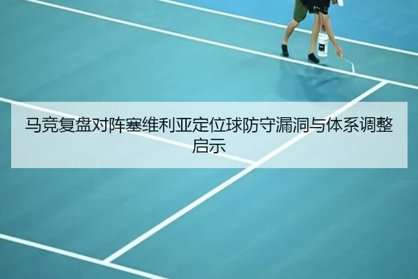 马竞复盘对阵塞维利亚定位球防守漏洞与体系调整启示
