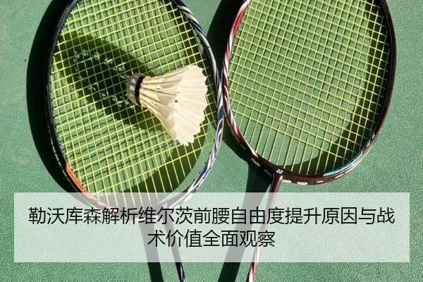 勒沃库森解析维尔茨前腰自由度提升原因与战术价值全面观察
