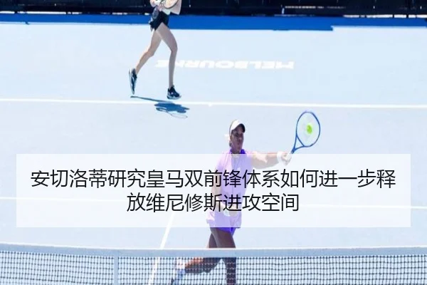 安切洛蒂研究皇马双前锋体系如何进一步释放维尼修斯进攻空间