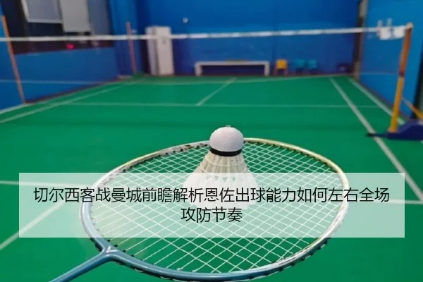 切尔西客战曼城前瞻解析恩佐出球能力如何左右全场攻防节奏
